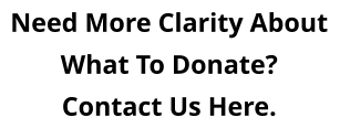 Need More Clarity About What To Donate? Contact Us Here.